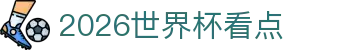 2026世界杯看点合集：中国话题、举办地信息与射手榜追踪